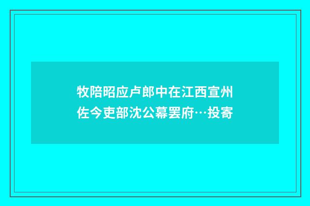 牧陪昭应卢郎中在江西宣州佐今吏部沈公幕罢府…投寄