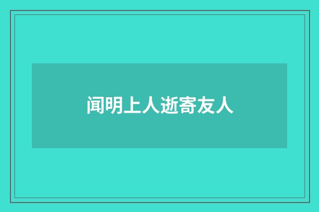 闻明上人逝寄友人