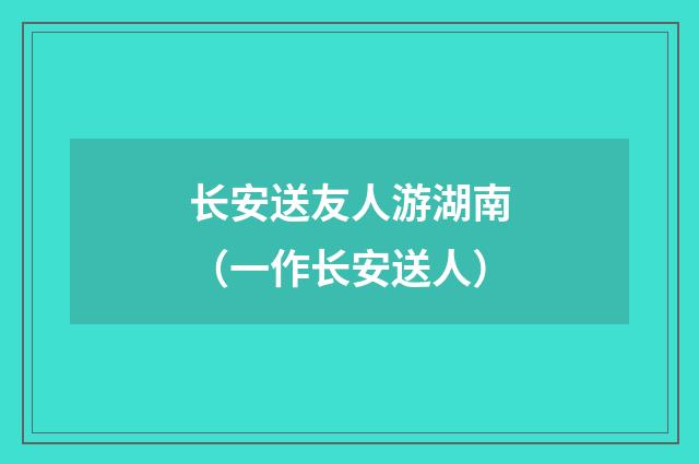 长安送友人游湖南（一作长安送人）