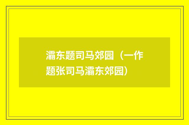 灞东题司马郊园（一作题张司马灞东郊园）