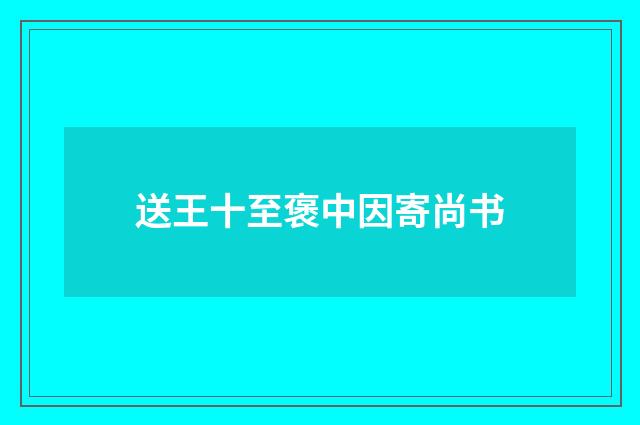 送王十至褒中因寄尚书