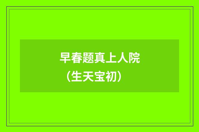 早春题真上人院（生天宝初）