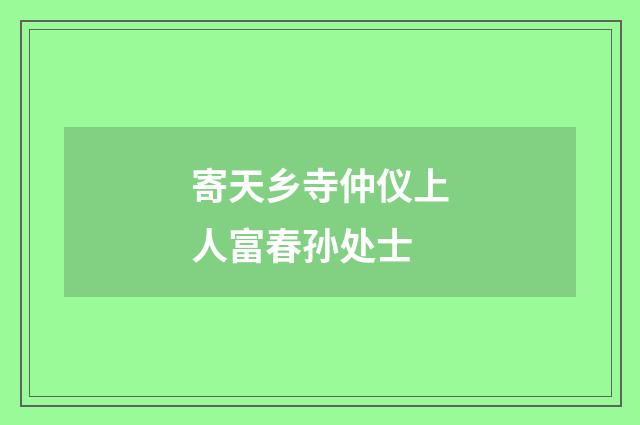 寄天乡寺仲仪上人富春孙处士