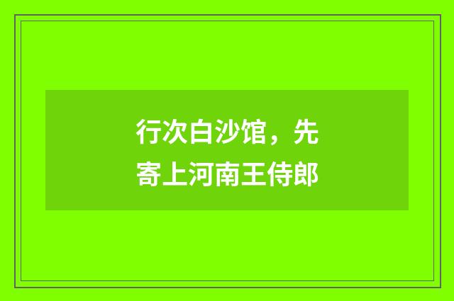 行次白沙馆，先寄上河南王侍郎