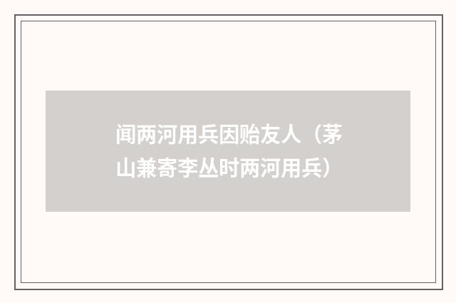 闻两河用兵因贻友人（茅山兼寄李丛时两河用兵）