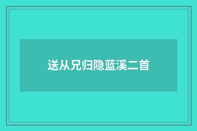 送从兄归隐蓝溪二首