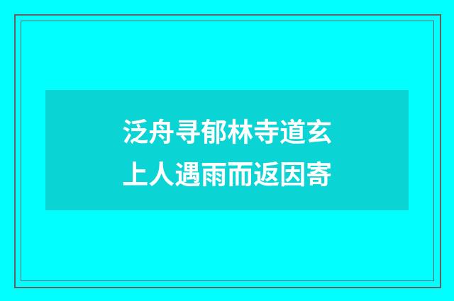 泛舟寻郁林寺道玄上人遇雨而返因寄