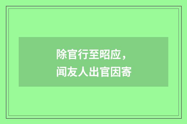 除官行至昭应，闻友人出官因寄
