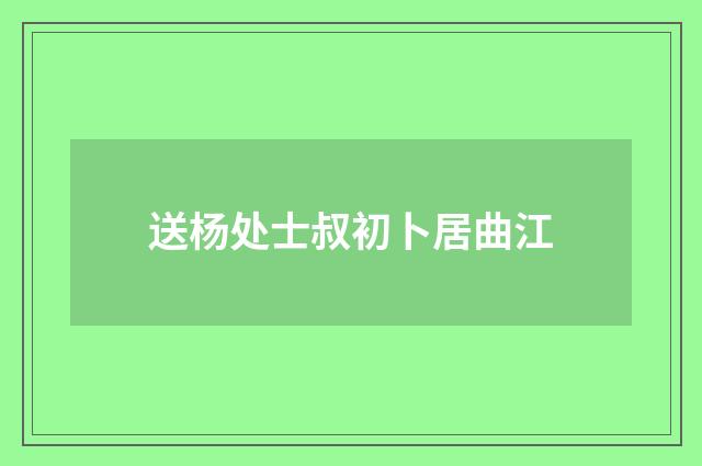 送杨处士叔初卜居曲江