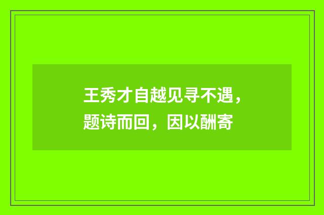 王秀才自越见寻不遇，题诗而回，因以酬寄