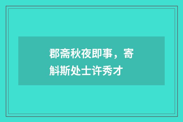 郡斋秋夜即事，寄斛斯处士许秀才