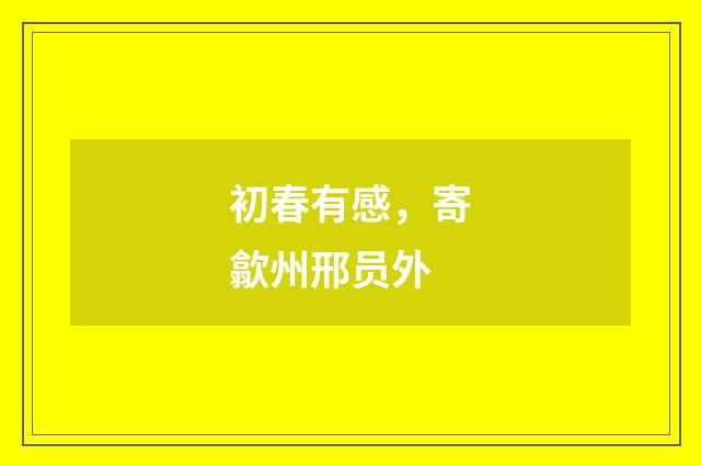 初春有感，寄歙州邢员外