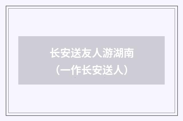 长安送友人游湖南（一作长安送人）
