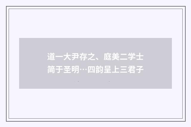道一大尹存之、庭美二学士简于圣明…四韵呈上三君子