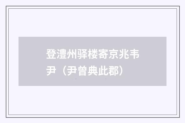 登澧州驿楼寄京兆韦尹（尹曾典此郡）