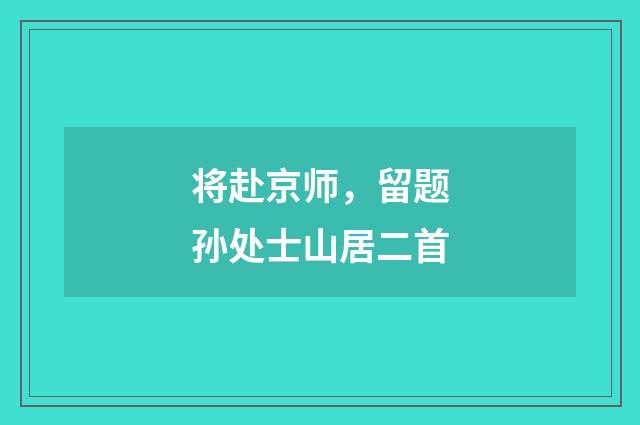 将赴京师，留题孙处士山居二首
