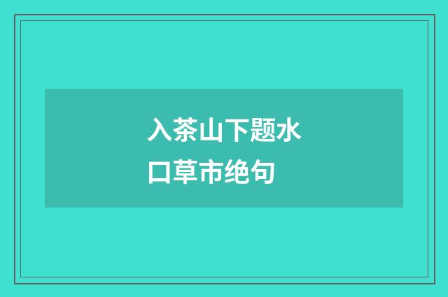 入茶山下题水口草市绝句