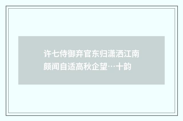 许七侍御弃官东归潇洒江南颇闻自适高秋企望…十韵