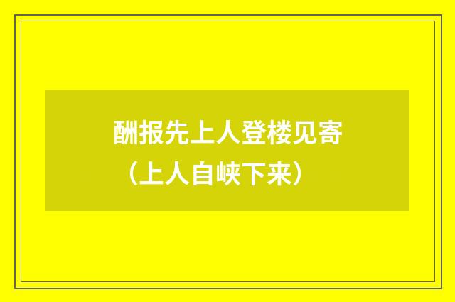 酬报先上人登楼见寄（上人自峡下来）