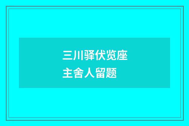 三川驿伏览座主舍人留题