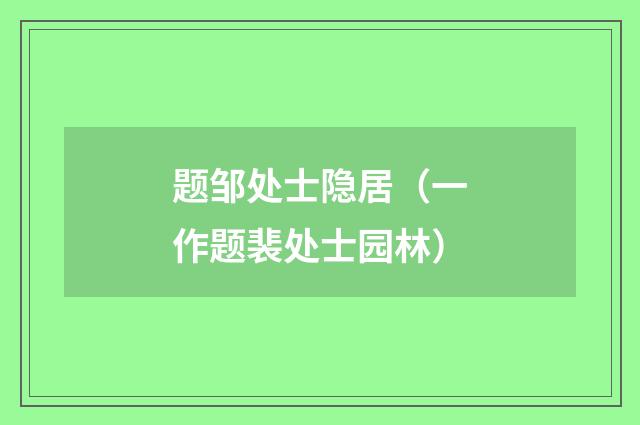 题邹处士隐居（一作题裴处士园林）
