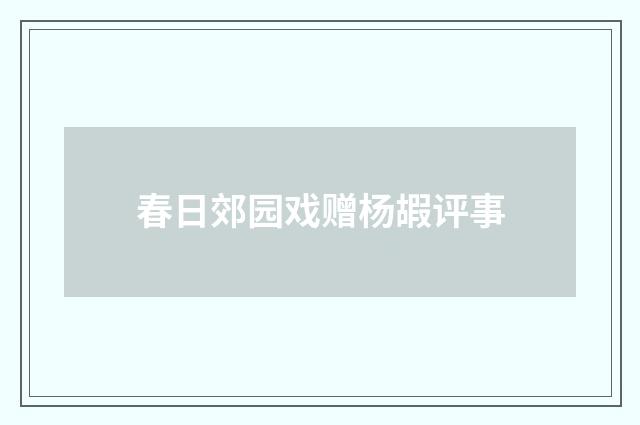 春日郊园戏赠杨嘏评事