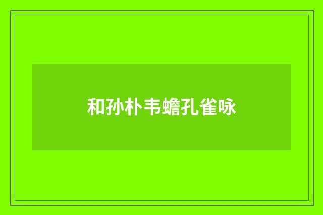 和孙朴韦蟾孔雀咏
