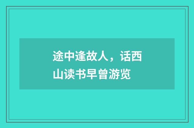 途中逢故人，话西山读书早曾游览