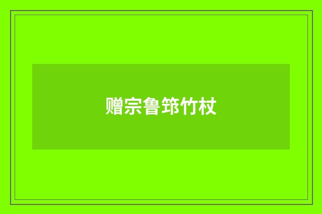 赠宗鲁筇竹杖