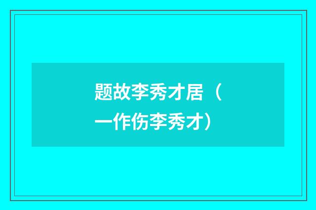 题故李秀才居（一作伤李秀才）
