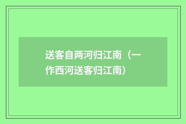 送客自两河归江南（一作西河送客归江南）