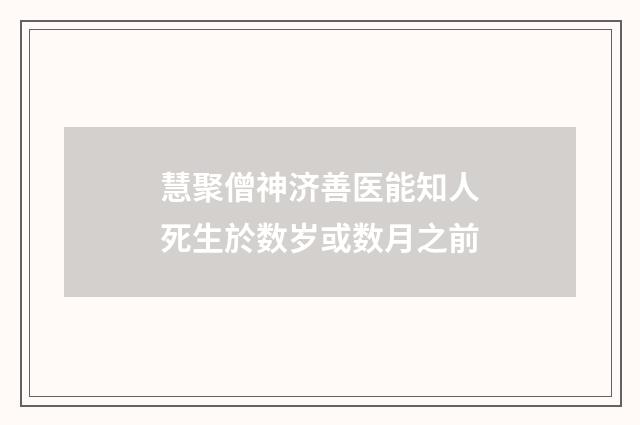 慧聚僧神济善医能知人死生於数岁或数月之前