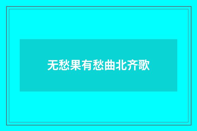 无愁果有愁曲北齐歌