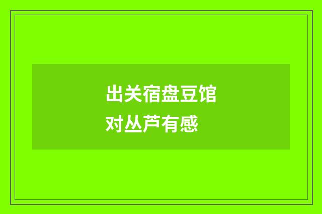 出关宿盘豆馆对丛芦有感