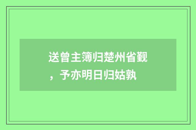 送曾主簿归楚州省觐，予亦明日归姑孰