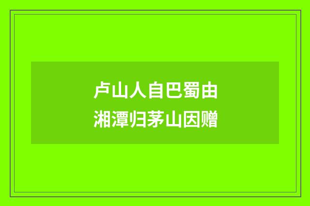 卢山人自巴蜀由湘潭归茅山因赠