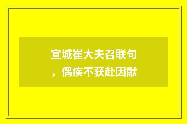 宣城崔大夫召联句，偶疾不获赴因献