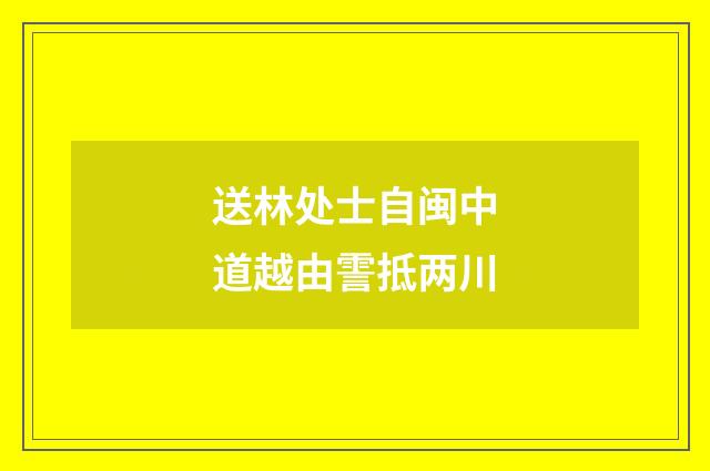 送林处士自闽中道越由霅抵两川