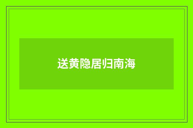 送黄隐居归南海