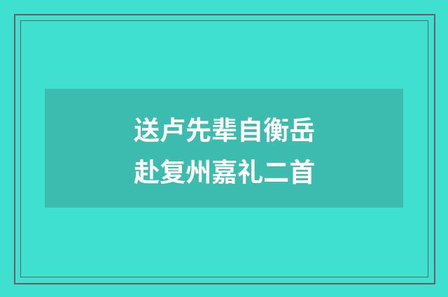 送卢先辈自衡岳赴复州嘉礼二首