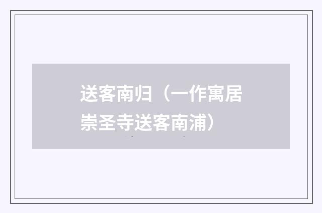 送客南归（一作寓居崇圣寺送客南浦）