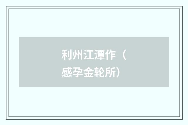 利州江潭作（感孕金轮所）