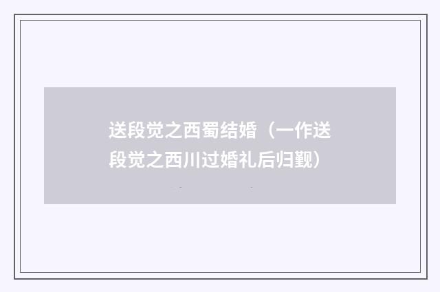 送段觉之西蜀结婚（一作送段觉之西川过婚礼后归觐）