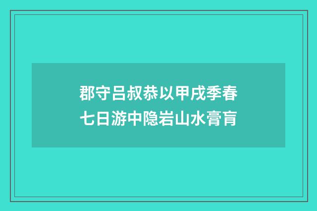 郡守吕叔恭以甲戌季春七日游中隐岩山水膏肓