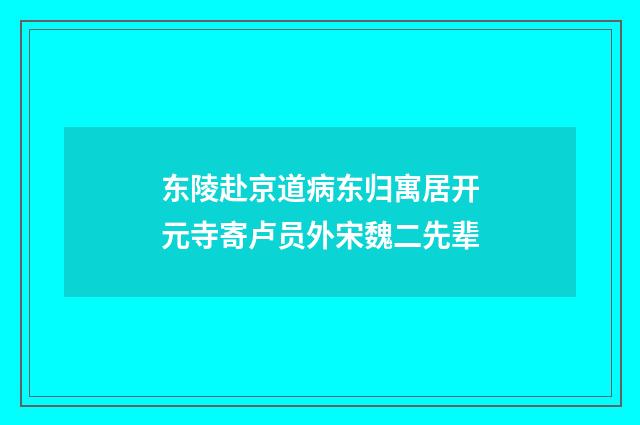 东陵赴京道病东归寓居开元寺寄卢员外宋魏二先辈