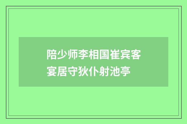 陪少师李相国崔宾客宴居守狄仆射池亭
