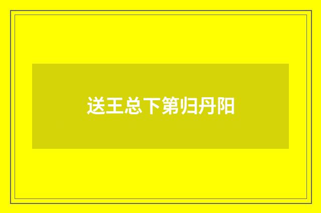 送王总下第归丹阳