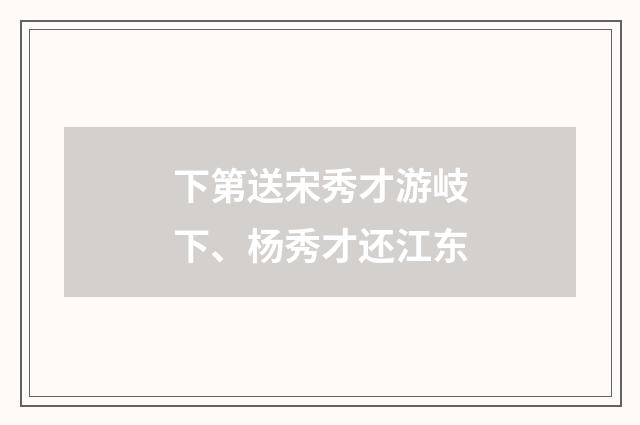 下第送宋秀才游岐下、杨秀才还江东