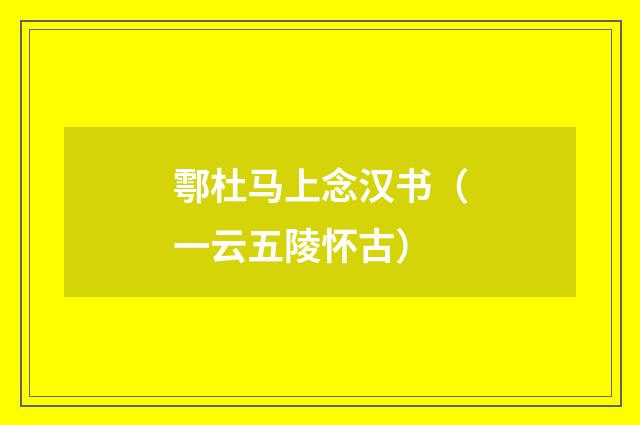 鄠杜马上念汉书（一云五陵怀古）
