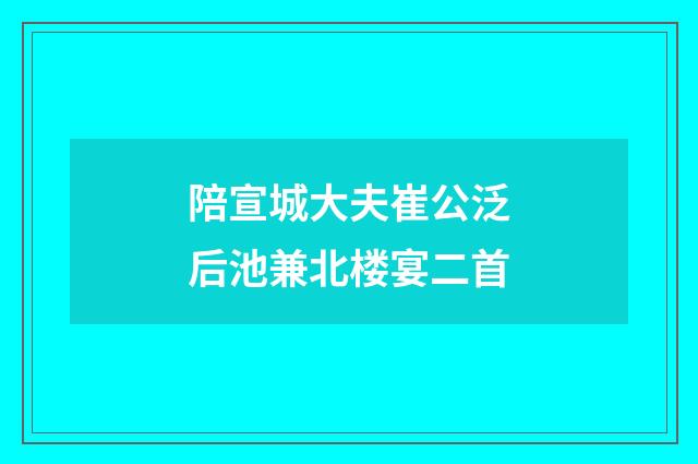 陪宣城大夫崔公泛后池兼北楼宴二首